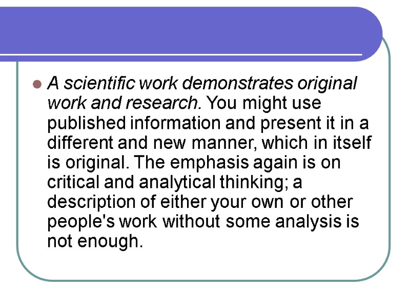 A scientific work demonstrates original work and research. You might use published information and